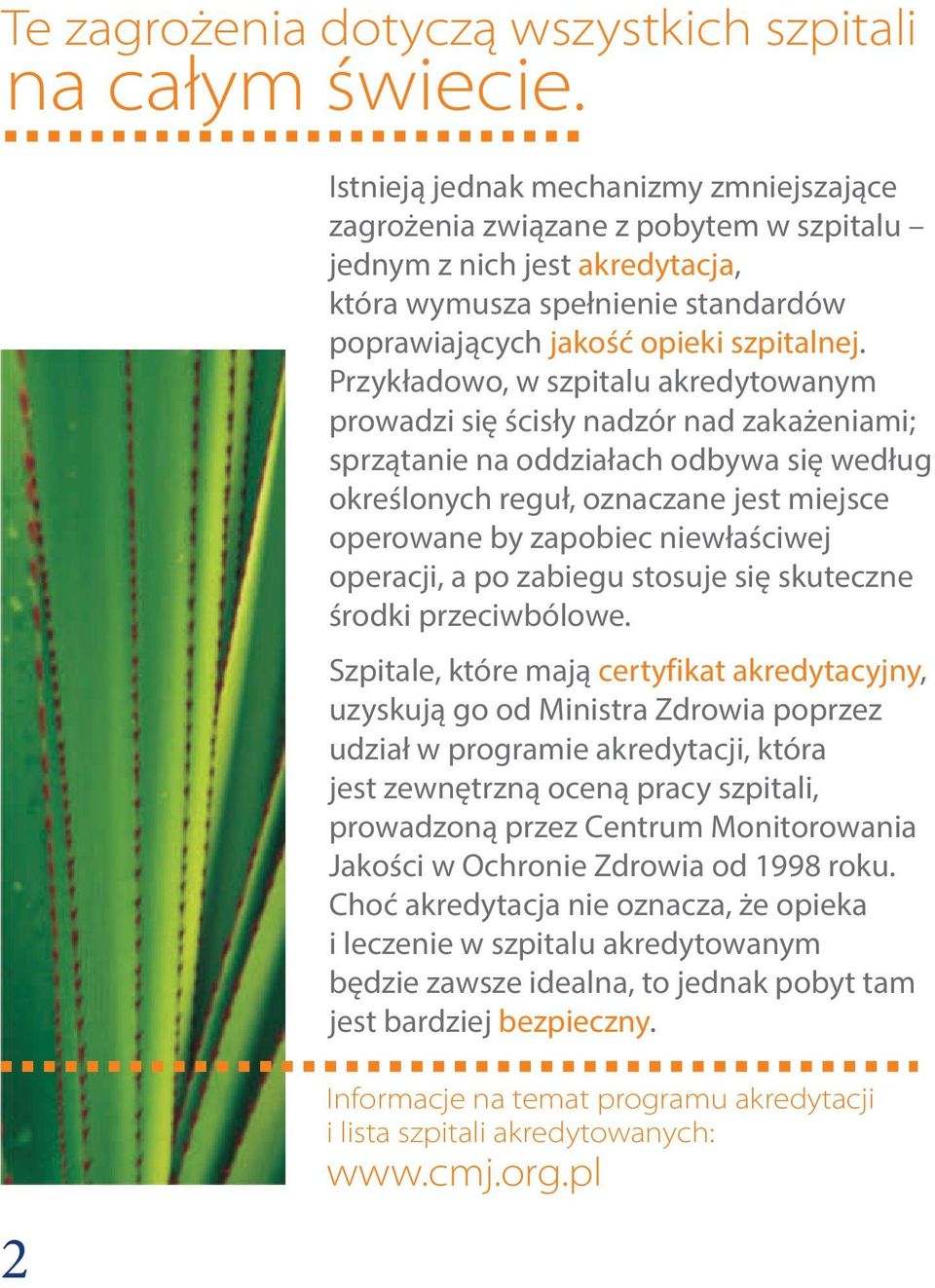 Przykładowo, w szpitalu akredytowanym prowadzi się ścisły nadzór nad zakażeniami; sprzątanie na oddziałach odbywa się według określonych reguł, oznaczane jest miejsce operowane by zapobiec