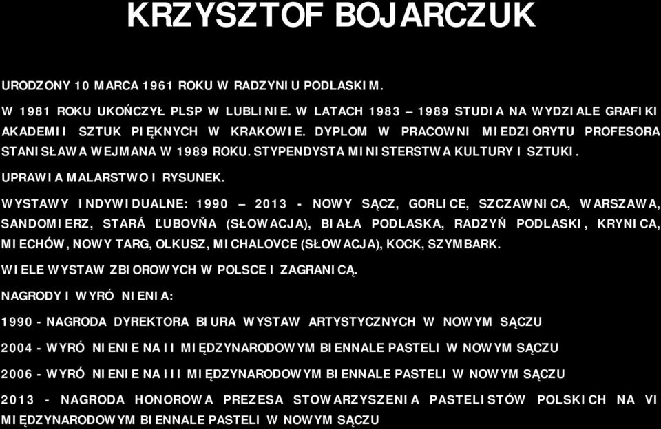 WYSTAWY INDYWIDUALNE: 1990 2013 - NOWY SĄCZ, GORLICE, SZCZAWNICA, WARSZAWA, SANDOMIERZ, STARÁ ĽUBOVŇA (SŁOWACJA), BIAŁA PODLASKA, RADZYŃ PODLASKI, KRYNICA, MIECHÓW, NOWY TARG, OLKUSZ, MICHALOVCE