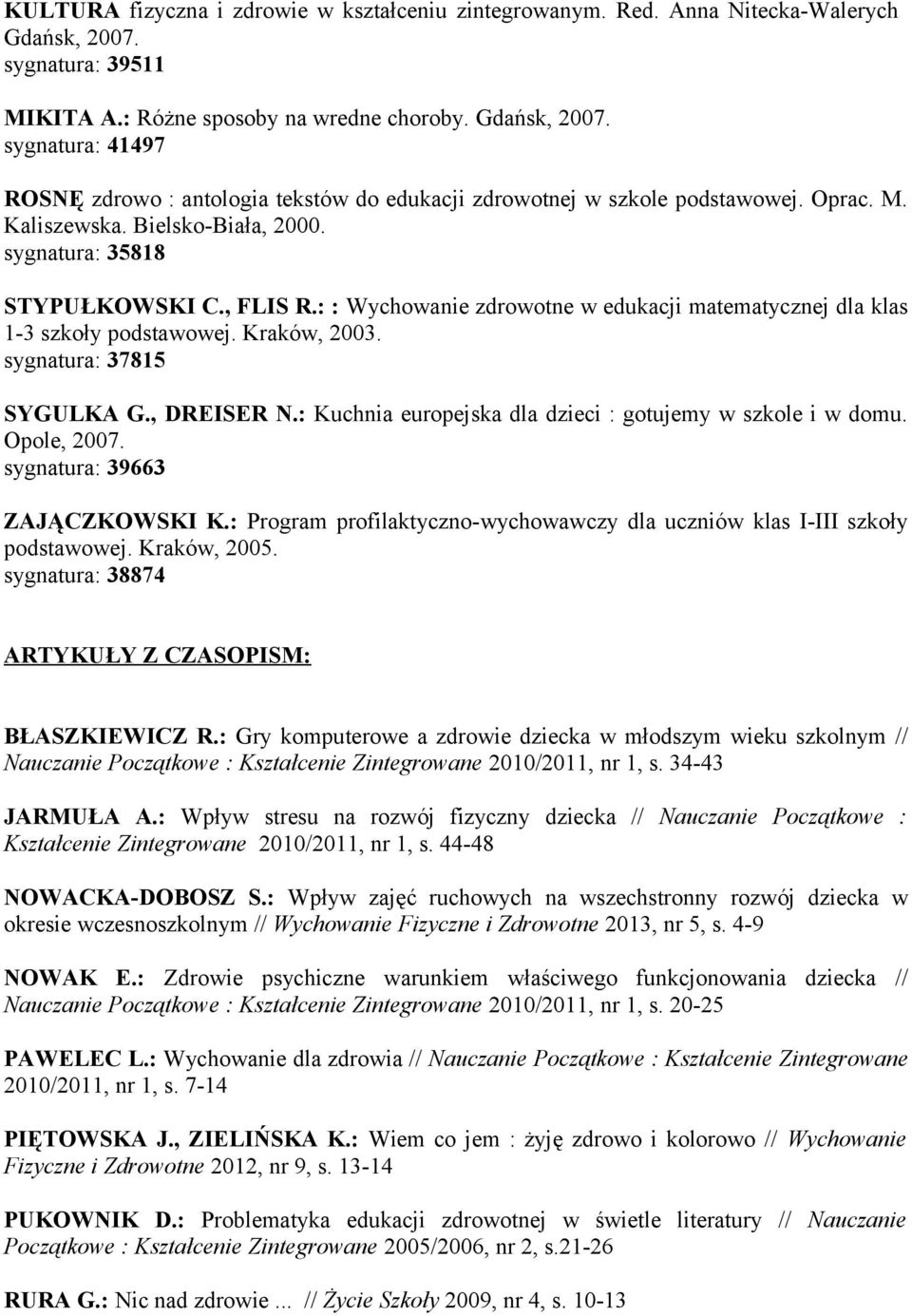 sygnatura: 37815 SYGULKA G., DREISER N.: Kuchnia europejska dla dzieci : gotujemy w szkole i w domu. Opole, 2007. sygnatura: 39663 ZAJĄCZKOWSKI K.