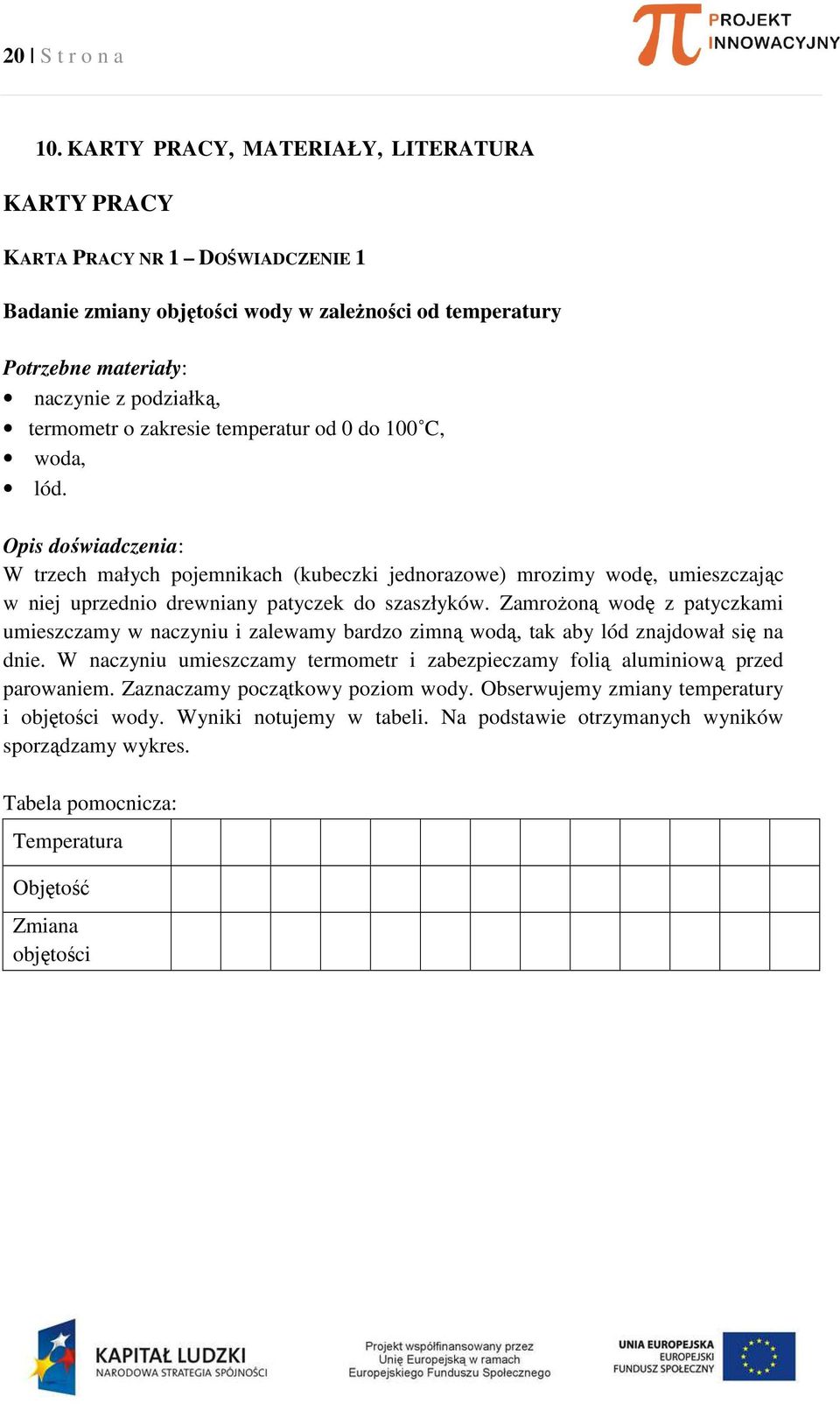 zakresie temperatur od 0 do 100 C, woda, lód. Opis doświadczenia: W trzech małych pojemnikach (kubeczki jednorazowe) mrozimy wodę, umieszczając w niej uprzednio drewniany patyczek do szaszłyków.