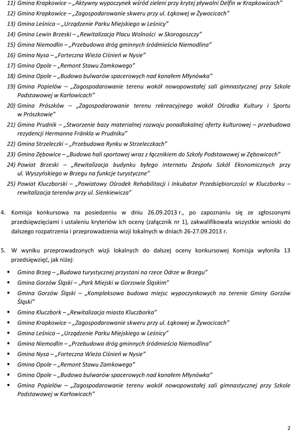 śródmieścia Niemodlina 16) Gmina Nysa Forteczna Wieża Ciśnień w Nysie 17) Gmina Opole Remont Stawu Zamkowego 18) Gmina Opole Budowa bulwarów spacerowych nad kanałem Młynówka 19) Gmina Popielów