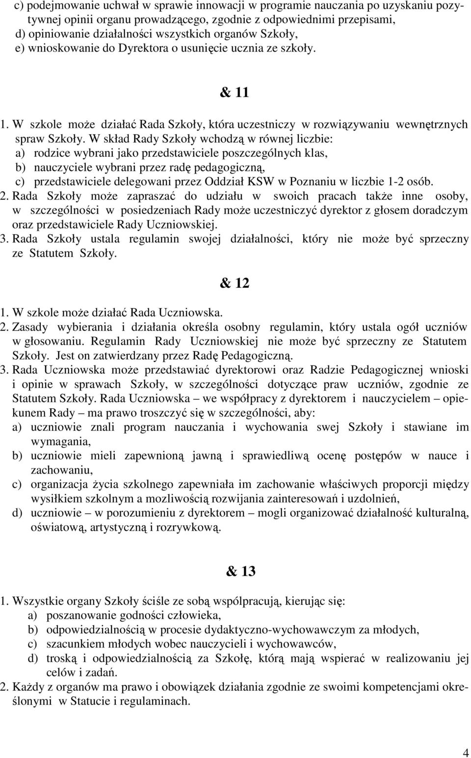 W skład Rady Szkoły wchodzą w równej liczbie: a) rodzice wybrani jako przedstawiciele poszczególnych klas, b) nauczyciele wybrani przez radę pedagogiczną, c) przedstawiciele delegowani przez Oddział