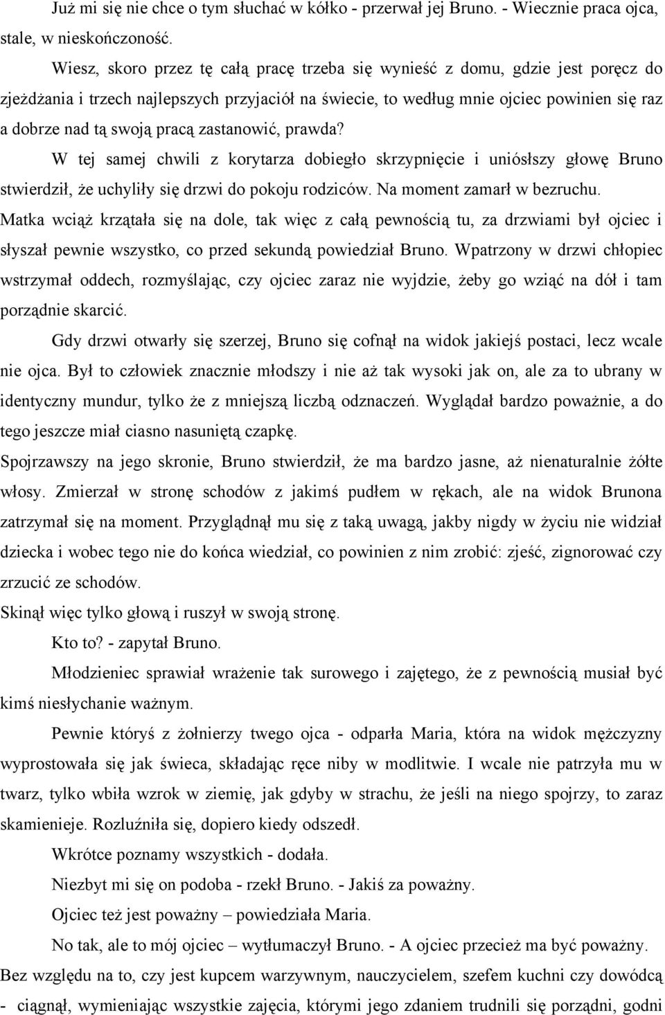 pracą zastanowić, prawda? W tej samej chwili z korytarza dobiegło skrzypnięcie i uniósłszy głowę Bruno stwierdził, że uchyliły się drzwi do pokoju rodziców. Na moment zamarł w bezruchu.