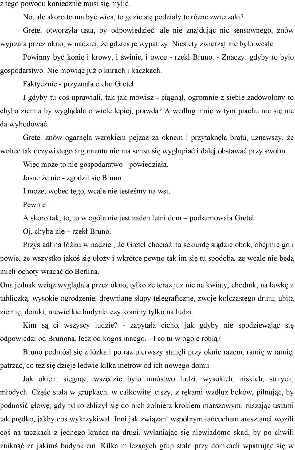 Powinny być konie i krowy, i świnie, i owce - rzekł Bruno. - Znaczy: gdyby to było gospodarstwo. Nie mówiąc już o kurach i kaczkach. Faktycznie - przyznała cicho Gretel.