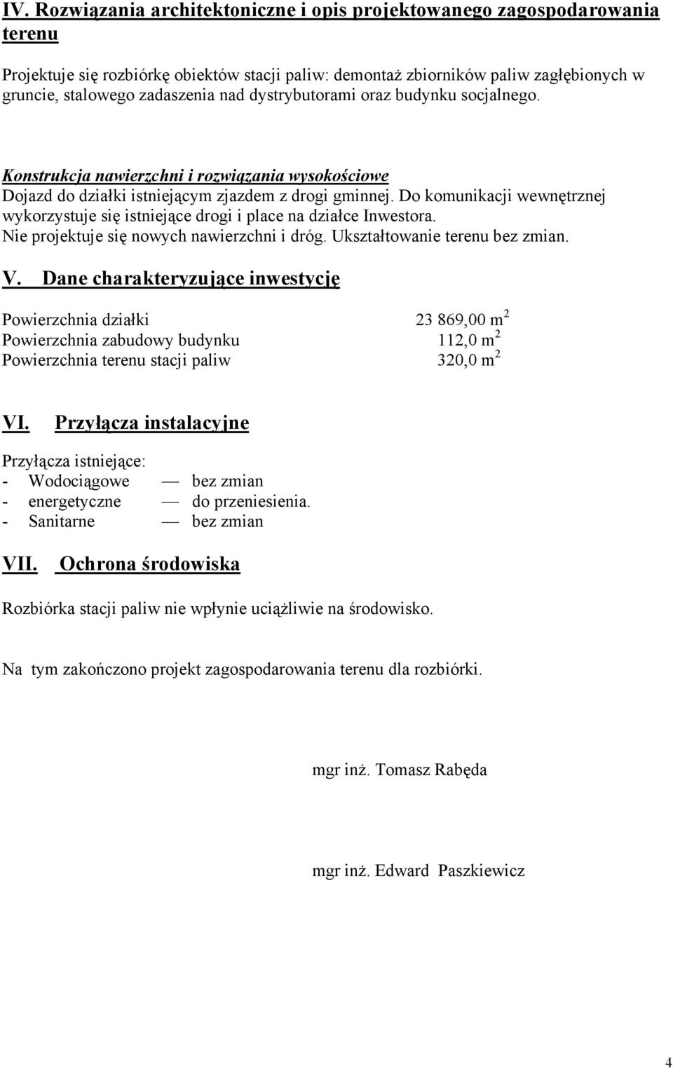 Do komunikacji wewnętrznej wykorzystuje się istniejące drogi i place na działce Inwestora. Nie projektuje się nowych nawierzchni i dróg. Ukształtowanie terenu bez zmian. V.