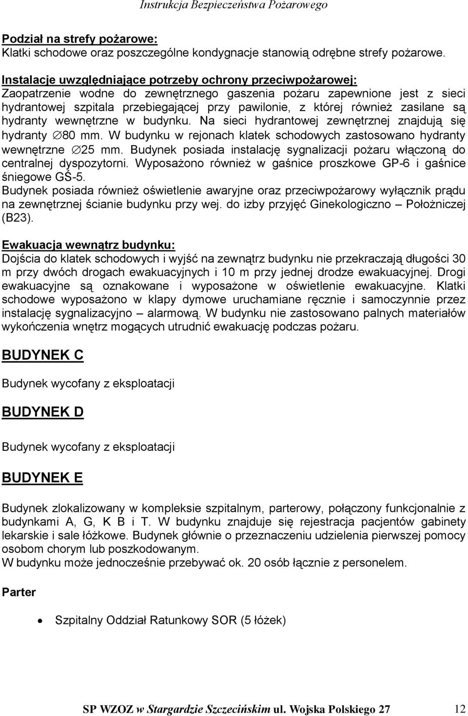 również zasilane są hydranty wewnętrzne w budynku. Na sieci hydrantowej zewnętrznej znajdują się hydranty 80 mm. W budynku w rejonach klatek schodowych zastosowano hydranty wewnętrzne 25 mm.