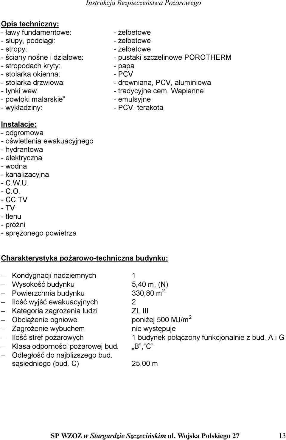 Wapienne - powłoki malarskie - emulsyjne - wykładziny: - PCV, terakota Instalacje: - odgromowa - oświetlenia ewakuacyjnego - hydrantowa - elektryczna - wodna - kanalizacyjna - C.W.U. - C.O.