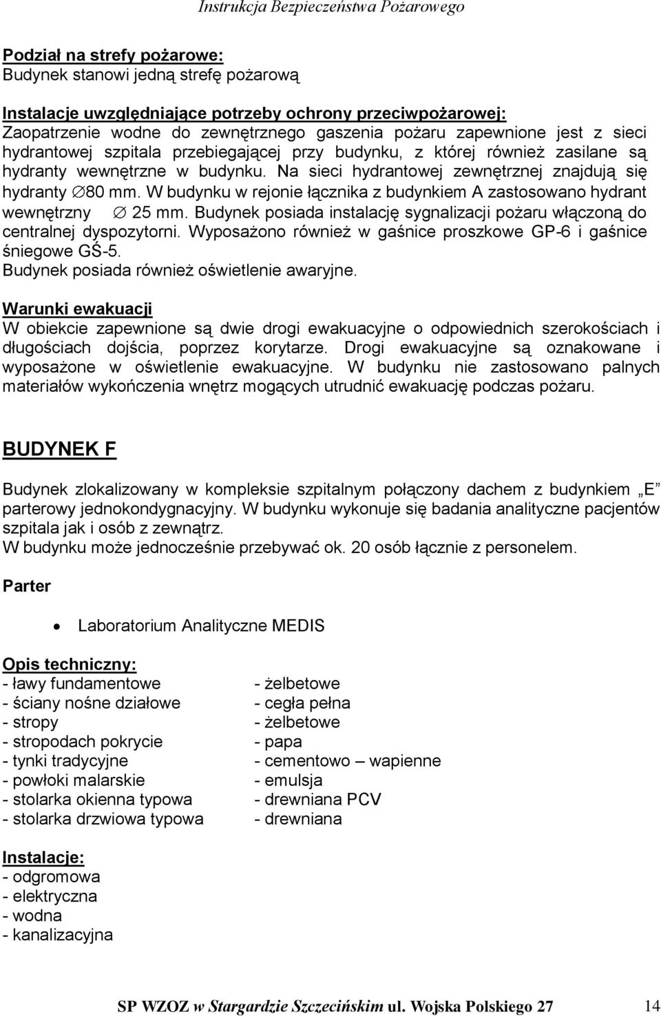 W budynku w rejonie łącznika z budynkiem A zastosowano hydrant wewnętrzny 25 mm. Budynek posiada instalację sygnalizacji pożaru włączoną do centralnej dyspozytorni.