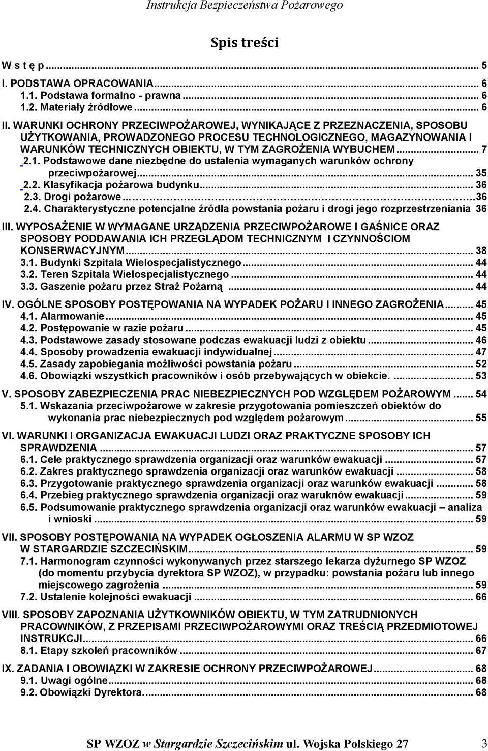 1. Podstawowe dane niezbędne do ustalenia wymaganych warunków ochrony przeciwpożarowej... 35 2.2. Klasyfikacja pożarowa budynku... 36 2.3. Drogi pożarowe....36 2.4.