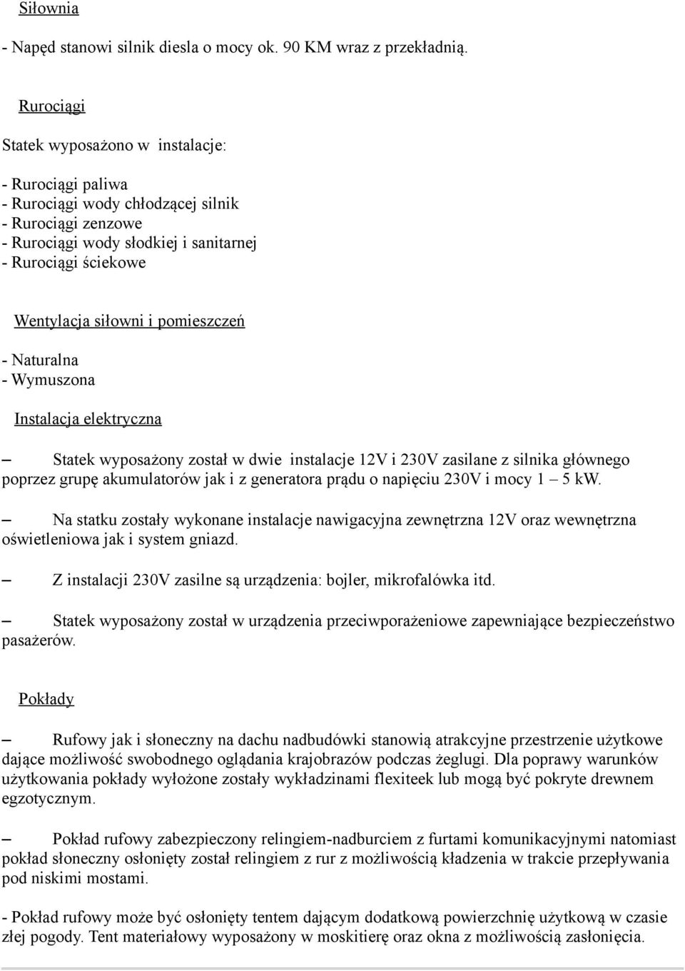 pomieszczeń - Naturalna - Wymuszona Instalacja elektryczna Statek wyposażony został w dwie instalacje 12V i 230V zasilane z silnika głównego poprzez grupę akumulatorów jak i z generatora prądu o