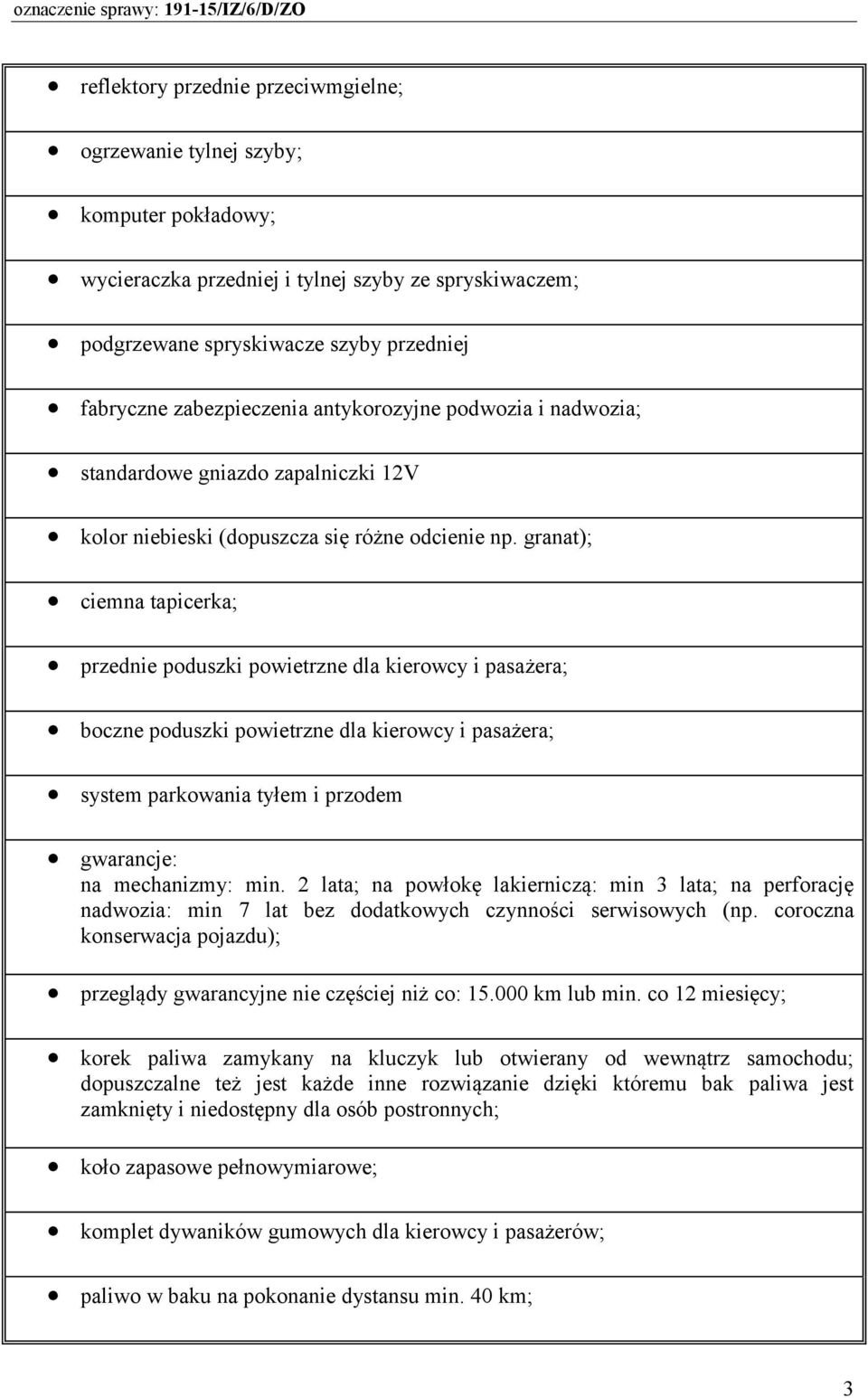 granat); ciemna tapicerka; przednie poduszki powietrzne dla kierowcy i pasażera; boczne poduszki powietrzne dla kierowcy i pasażera; system parkowania tyłem i przodem gwarancje: na mechanizmy: min.