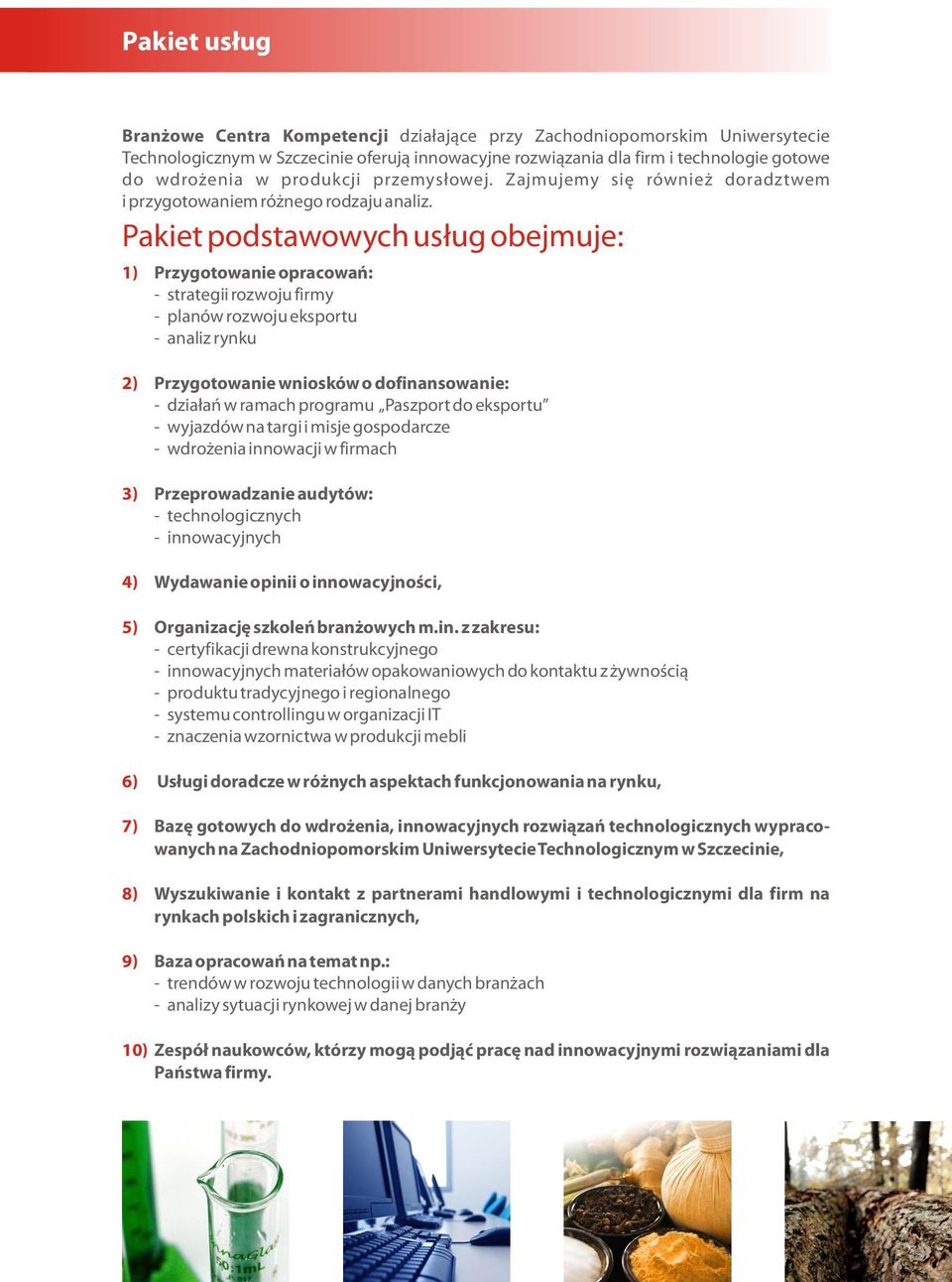 Pakiet podstawowych usług obejmuje: 1) Przygotowanie opracowań: - strategii rozwoju firmy - planów rozwoju eksportu - analiz rynku 2) 3) 4) 5) 6) 7) 8) 9) Przygotowanie wniosków o dofinansowanie: -