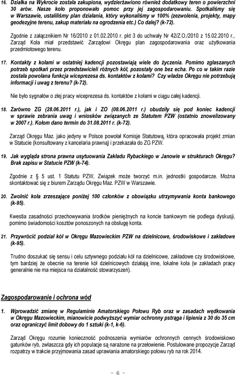 Zgodnie z załącznikiem Nr 16/2010 z 01.02.2010 r. pkt 3 do uchwały Nr 42/Z.O./2010 z 15.02.2010 r., Zarząd Koła miał przedstawić Zarządowi Okręgu plan zagospodarowania oraz użytkowania przedmiotowego terenu.