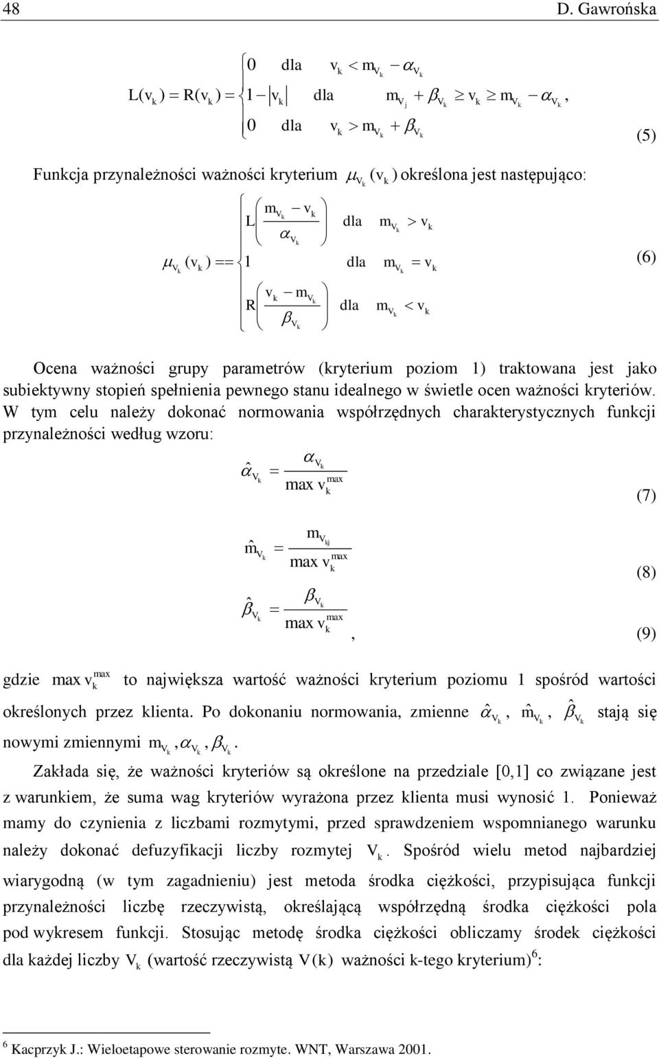 W ty celu należy doonać norowana współrzędnych charaterystycznych funcj przynależnośc według wzoru: ˆ (7) ˆ ˆ (8) (9) gdze to najwęsza wartość ważnośc ryteru pozou 1 spośród wartośc oreślonych przez