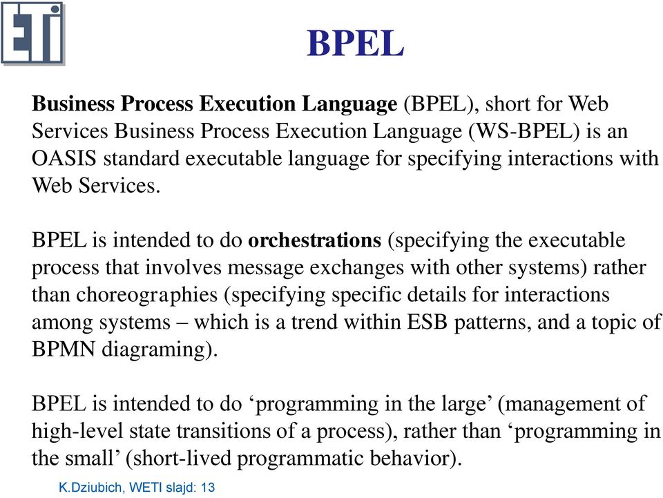 BPEL is intended to do orchestrations (specifying the executable process that involves message exchanges with other systems) rather than choreographies (specifying specific