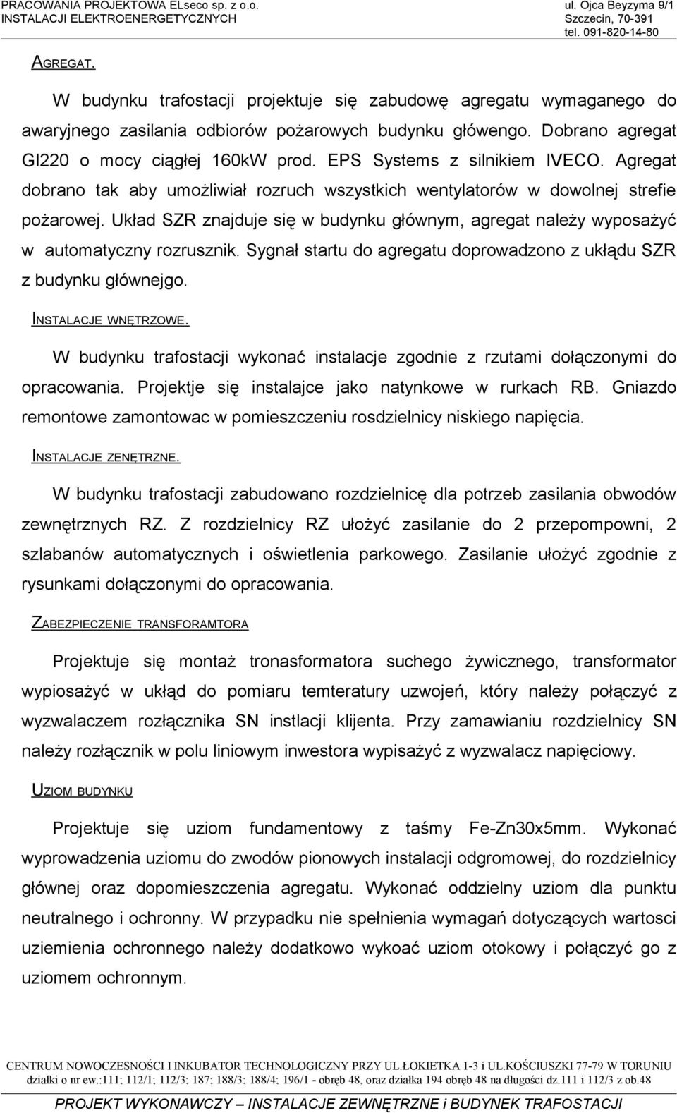 Agregat dobrao ta aby umożliwiał rozruch wszystich wetylatorów w dowolej strefie ożarowej. Uład ZR zajduje się w budyu główym, agregat ależy wyosażyć w automatyczy rozruszi.