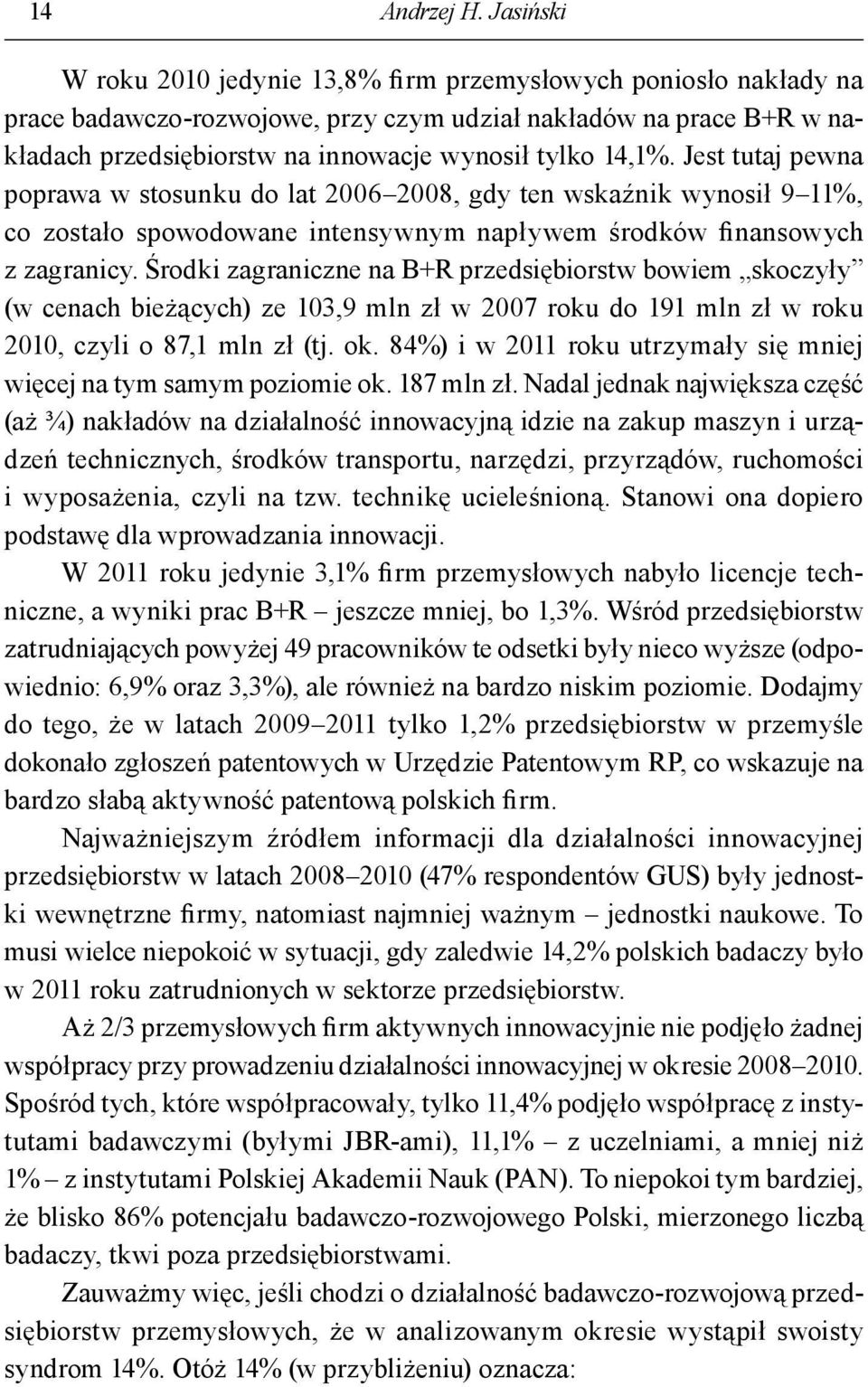 Jest tutaj pewna poprawa w stosunku do lat 2006 2008, gdy ten wskaźnik wynosił 9 11%, co zostało spowodowane intensywnym napływem środków finansowych z zagranicy.