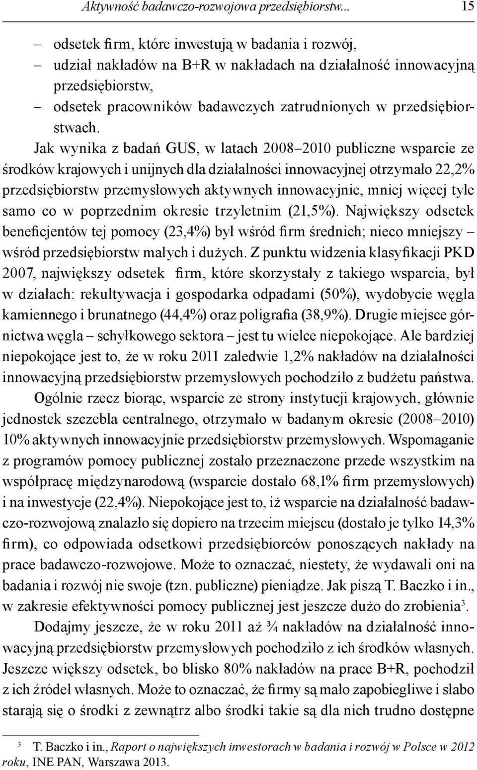 Jak wynika z badań GUS, w latach 2008 2010 publiczne wsparcie ze środków krajowych i unijnych dla działalności innowacyjnej otrzymało 22,2% przedsiębiorstw przemysłowych aktywnych innowacyjnie, mniej