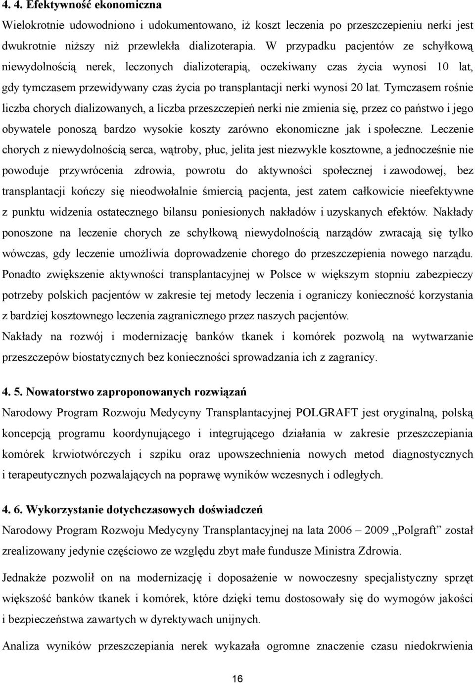 Tymczasem rośnie liczba chorych dializowanych, a liczba przeszczepień nerki nie zmienia się, przez co państwo i jego obywatele ponoszą bardzo wysokie koszty zarówno ekonomiczne jak i społeczne.