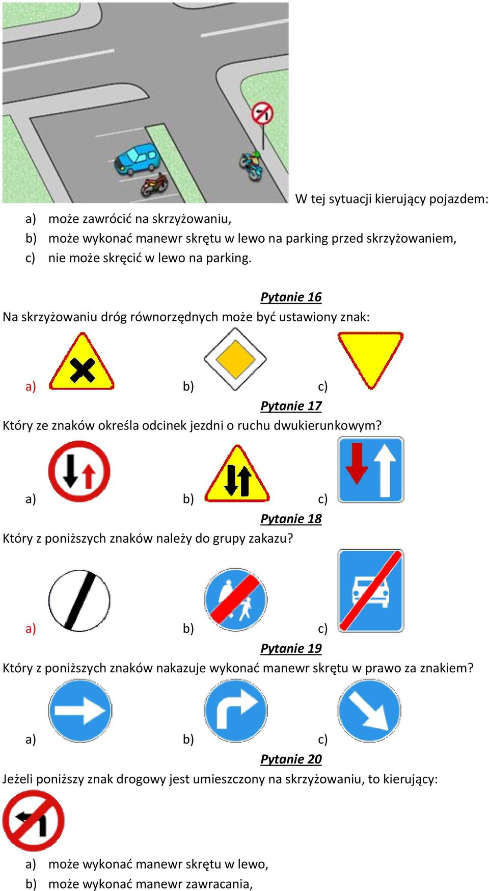 Pytanie 16 Na skrzyżowaniu dróg równorzędnych może być ustawiony znak: Pytanie 17 Który ze znaków określa odcinek jezdni o ruchu dwukierunkowym?