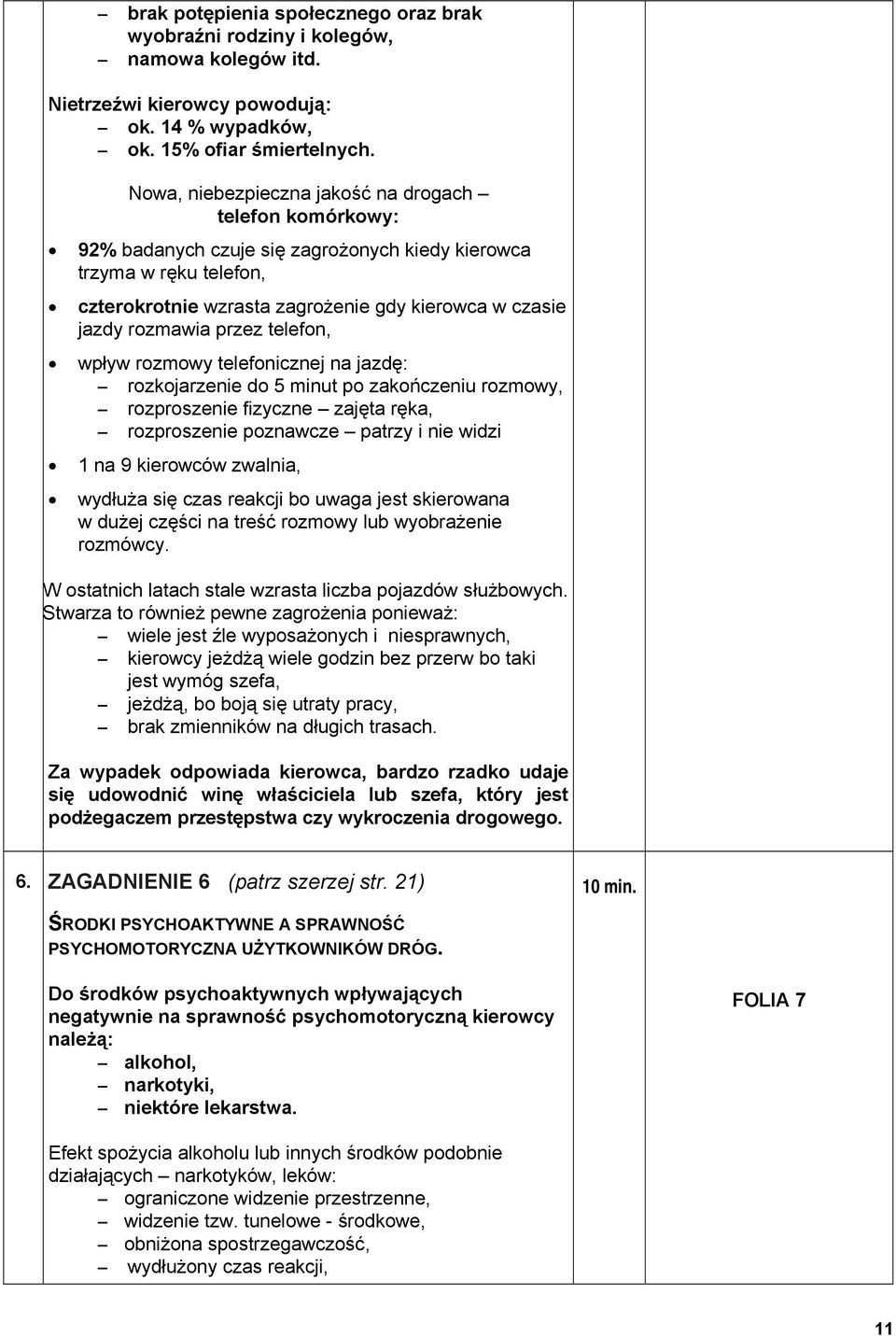 przez telefon, wpływ rozmowy telefonicznej na jazdę: rozkojarzenie do 5 minut po zakończeniu rozmowy, rozproszenie fizyczne zajęta ręka, rozproszenie poznawcze patrzy i nie widzi 1 na 9 kierowców