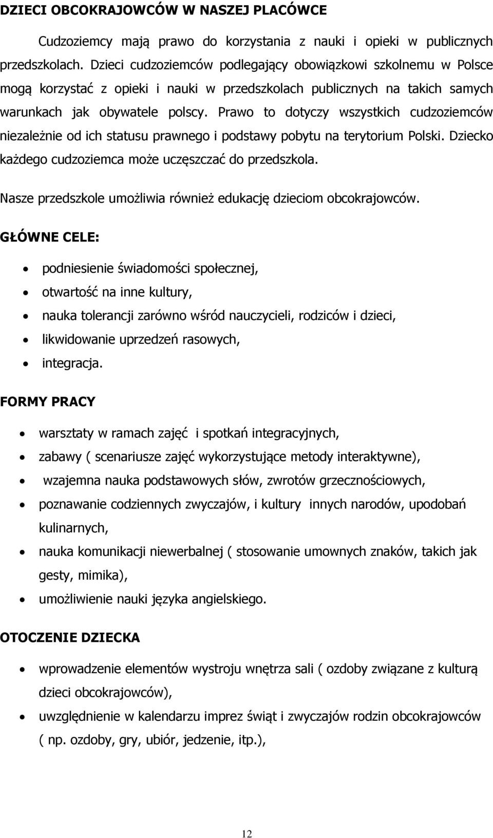 Prawo to dotyczy wszystkich cudzoziemców niezależnie od ich statusu prawnego i podstawy pobytu na terytorium Polski. Dziecko każdego cudzoziemca może uczęszczać do przedszkola.