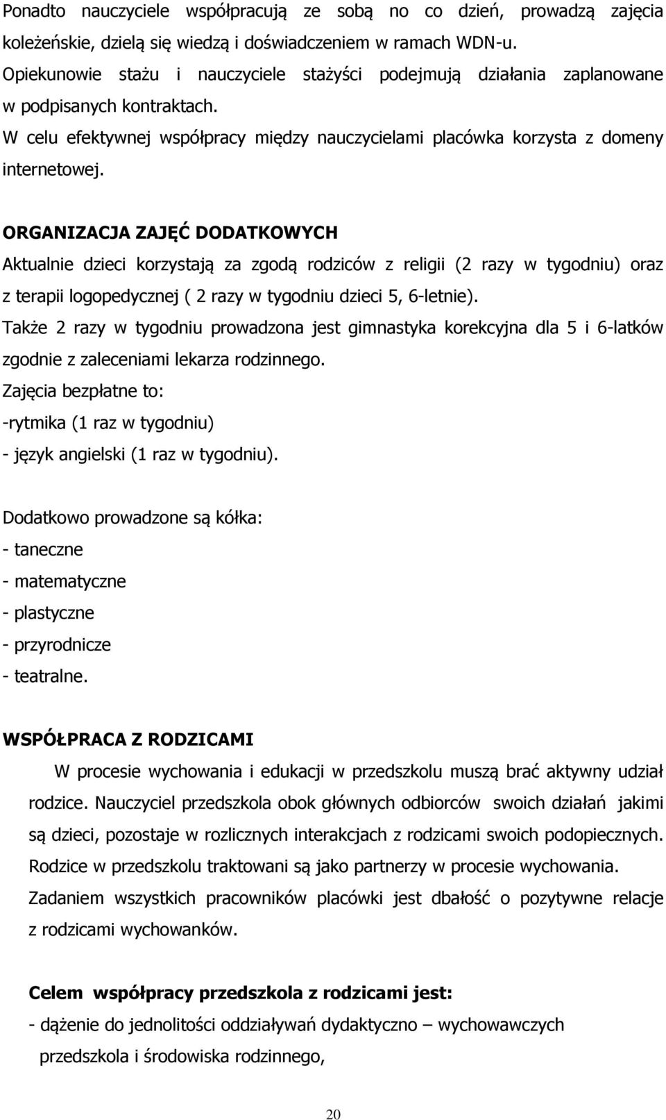 ORGANIZACJA ZAJĘĆ DODATKOWYCH Aktualnie dzieci korzystają za zgodą rodziców z religii (2 razy w tygodniu) oraz z terapii logopedycznej ( 2 razy w tygodniu dzieci 5, 6-letnie).