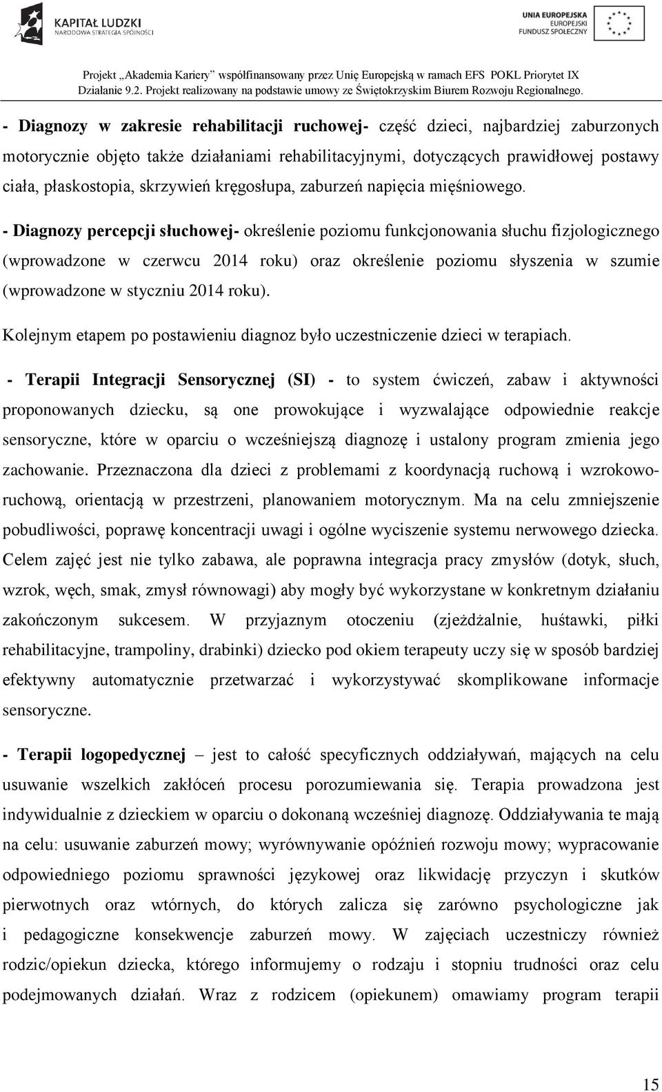 - Diagnozy percepcji słuchowej- określenie poziomu funkcjonowania słuchu fizjologicznego (wprowadzone w czerwcu 2014 roku) oraz określenie poziomu słyszenia w szumie (wprowadzone w styczniu 2014