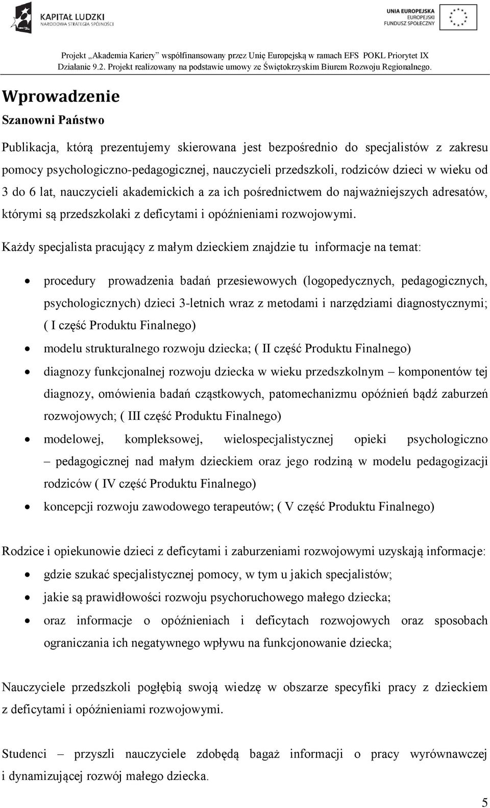 Każdy specjalista pracujący z małym dzieckiem znajdzie tu informacje na temat: procedury prowadzenia badań przesiewowych (logopedycznych, pedagogicznych, psychologicznych) dzieci 3-letnich wraz z