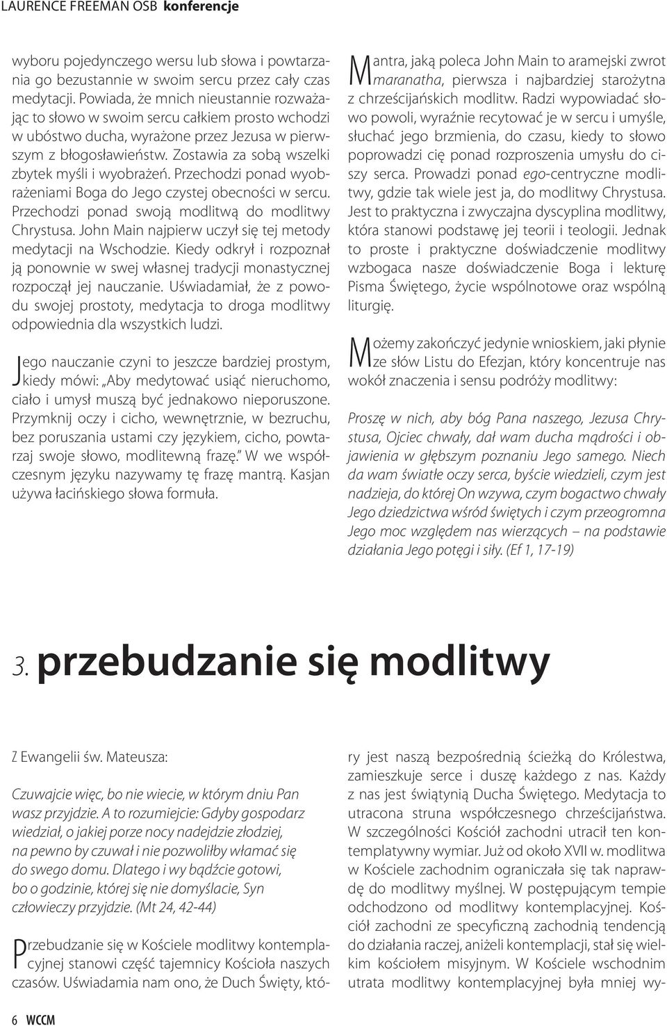 Zostawia za sobą wszelki zbytek myśli i wyobrażeń. Przechodzi ponad wyobrażeniami Boga do Jego czystej obecności w sercu. Przechodzi ponad swoją modlitwą do modlitwy Chrystusa.