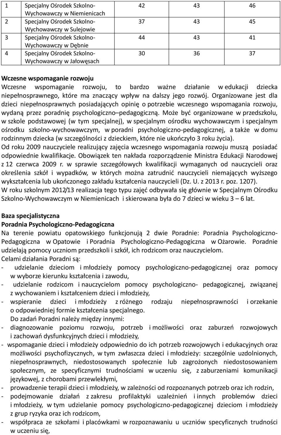 dalszy jego rozwój. Organizowane jest dla dzieci niepełnosprawnych posiadających opinię o potrzebie wczesnego wspomagania rozwoju, wydaną przez poradnię psychologiczno pedagogiczną.