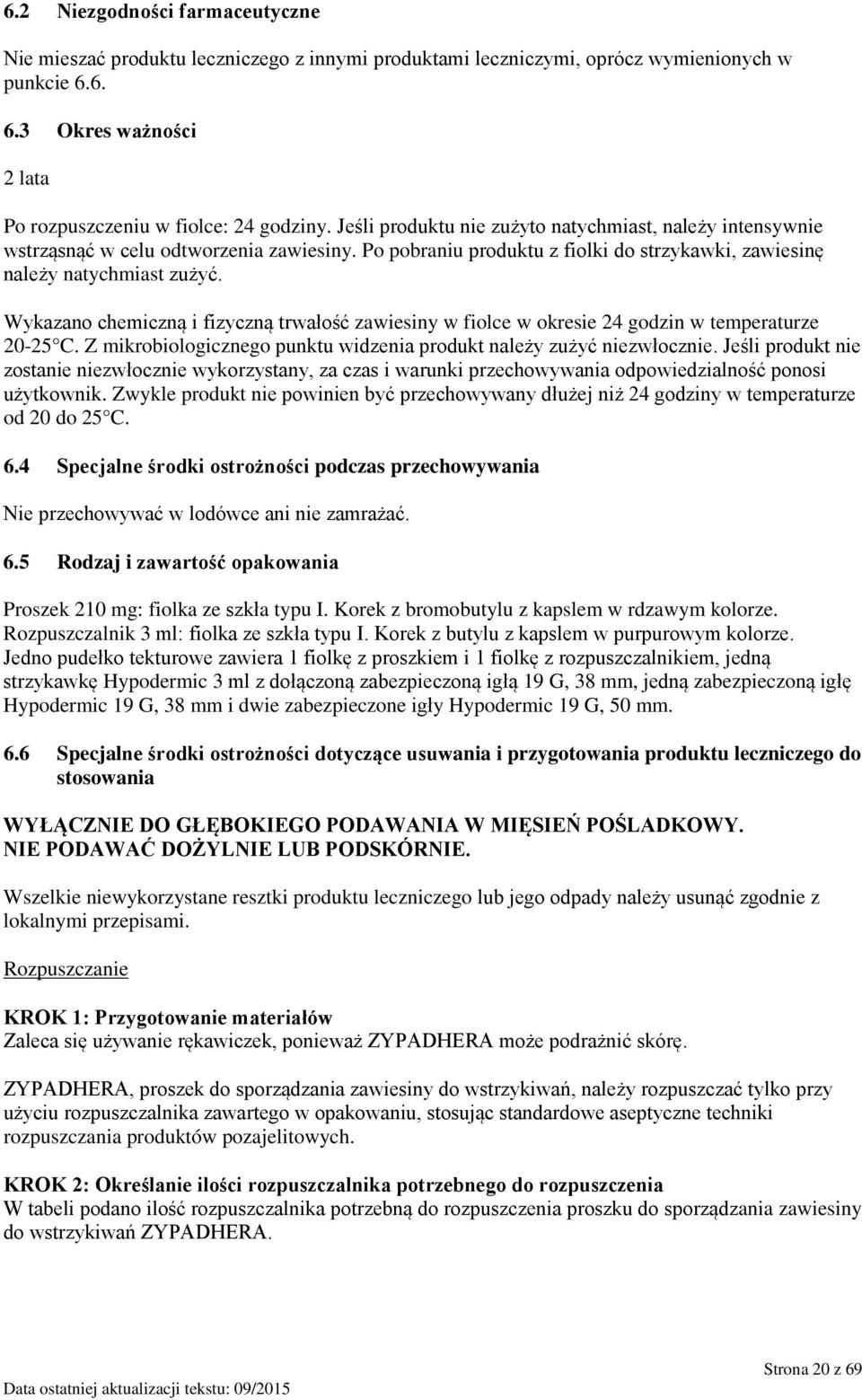 Wykazano chemiczną i fizyczną trwałość zawiesiny w fiolce w okresie 24 godzin w temperaturze 20-25 C. Z mikrobiologicznego punktu widzenia produkt należy zużyć niezwłocznie.