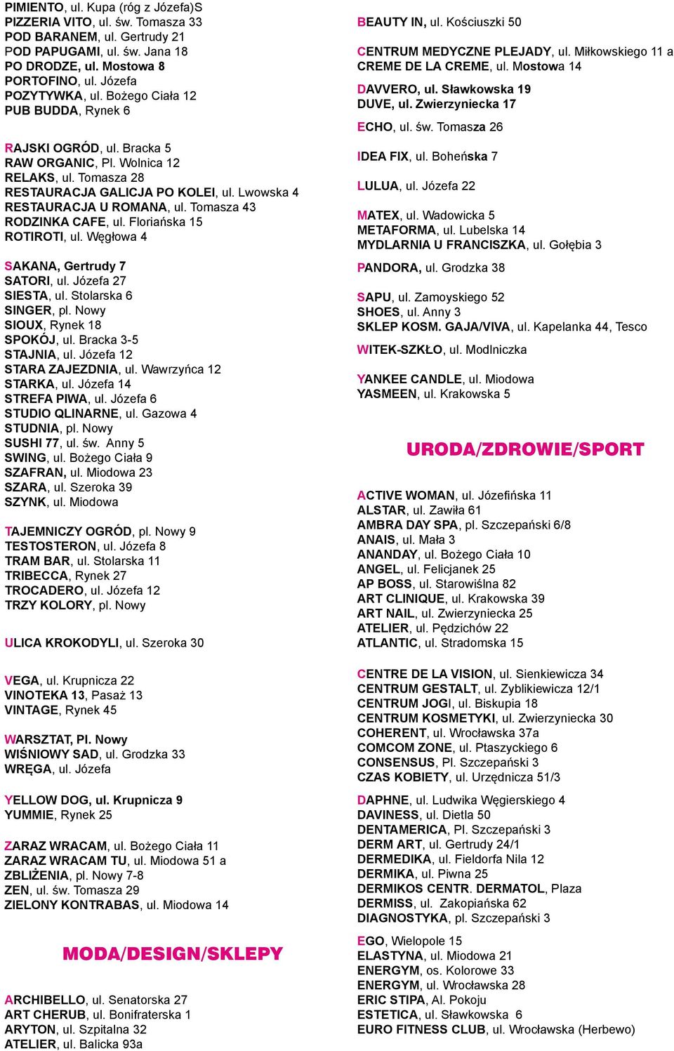 Tomasza 43 RODZINKA CAFE, ul. Floriańska 15 ROTIROTI, ul. Węgłowa 4 SAKANA, Gertrudy 7 SATORI, ul. Józefa 27 SIESTA, ul. Stolarska 6 SINGER, pl. Nowy SIOUX, Rynek 18 SPOKÓJ, ul.