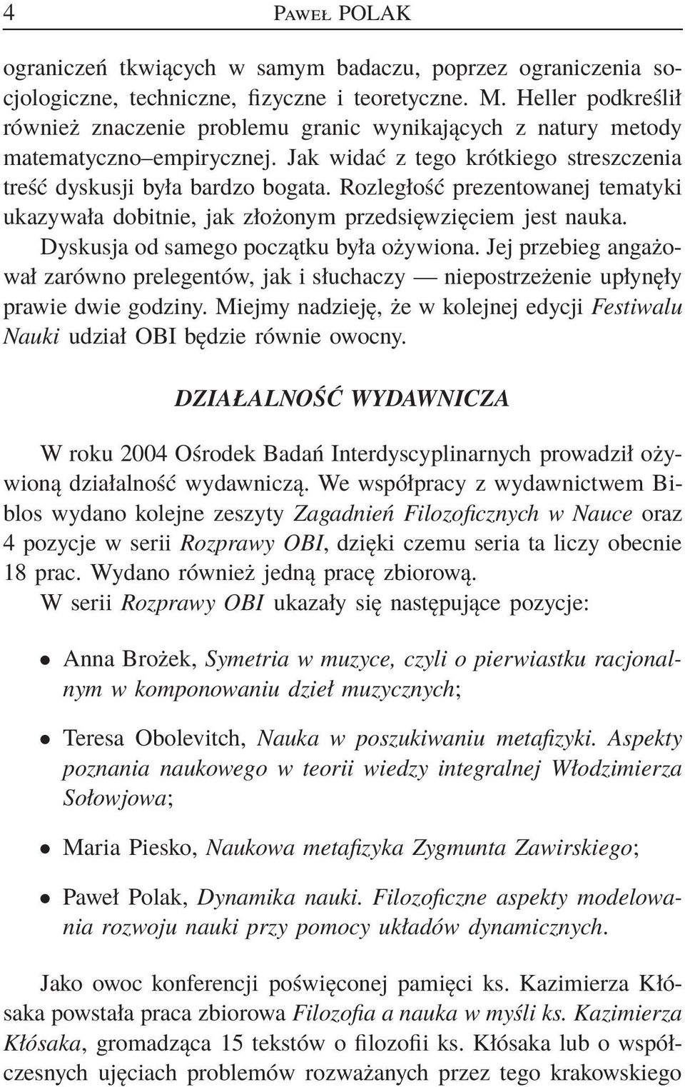 Rozległość prezentowanej tematyki ukazywała dobitnie, jak złożonym przedsięwzięciem jest nauka. Dyskusja od samego początku była ożywiona.