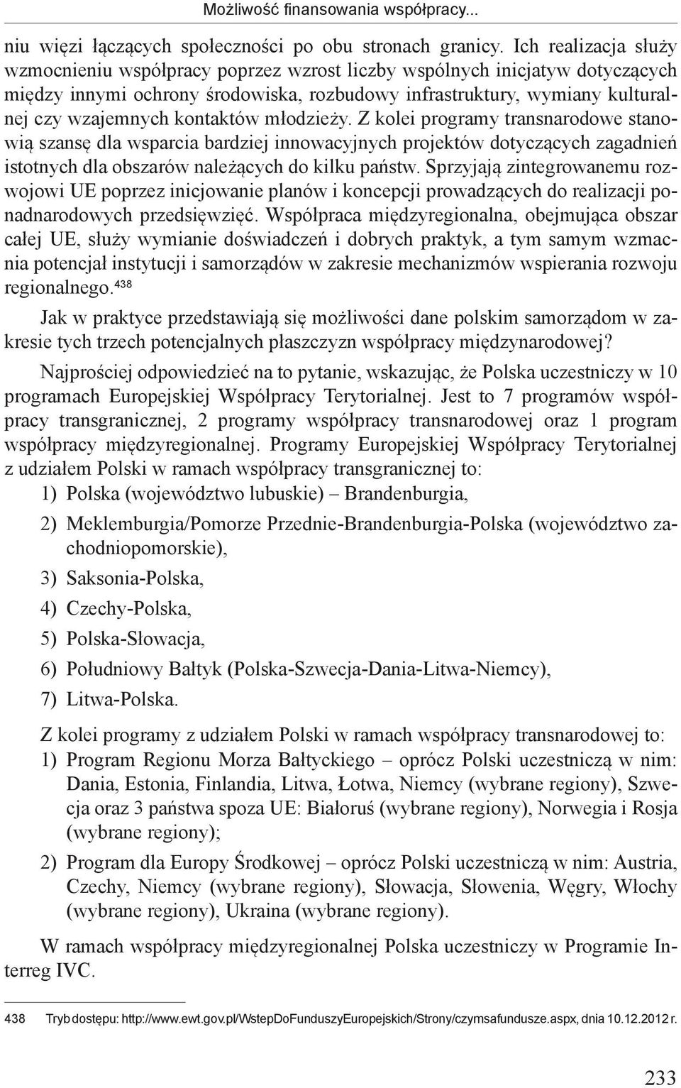 kontaktów młodzieży. Z kolei programy transnarodowe stanowią szansę dla wsparcia bardziej innowacyjnych projektów dotyczących zagadnień istotnych dla obszarów należących do kilku państw.