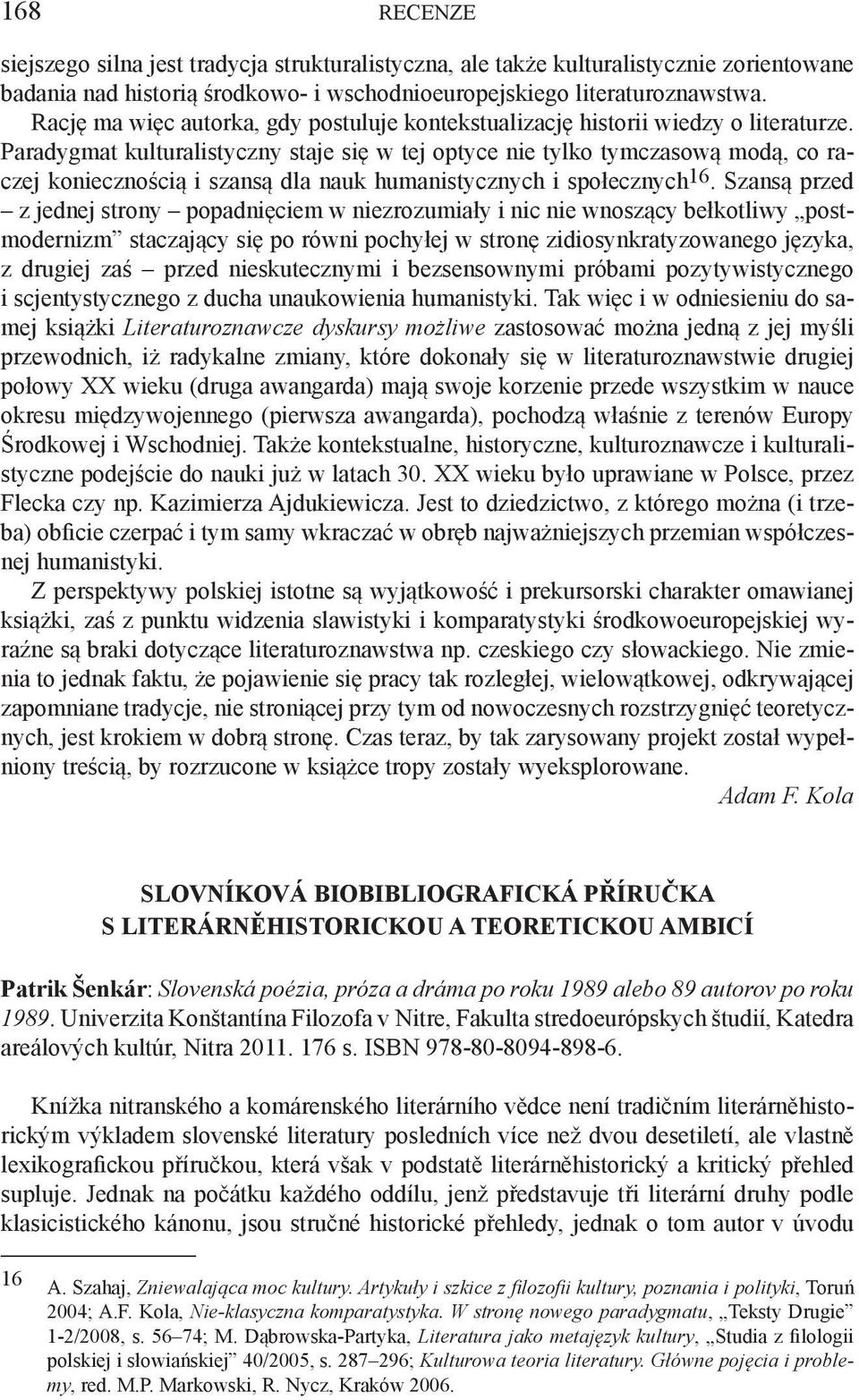 Paradygmat kulturalistyczny staje się w tej optyce nie tylko tymczasową modą, co raczej koniecznością i szansą dla nauk humanistycznych i społecznych16.