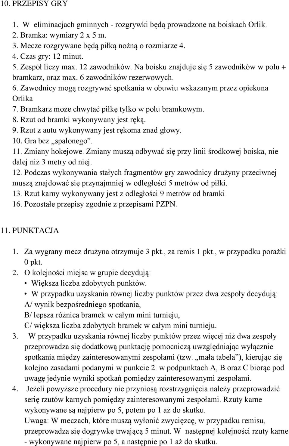 Bramkarz może chwytać piłkę tylko w polu bramkowym. 8. Rzut od bramki wykonywany jest ręką. 9. Rzut z autu wykonywany jest rękoma znad głowy. 10. Gra bez spalonego. 11. Zmiany hokejowe.