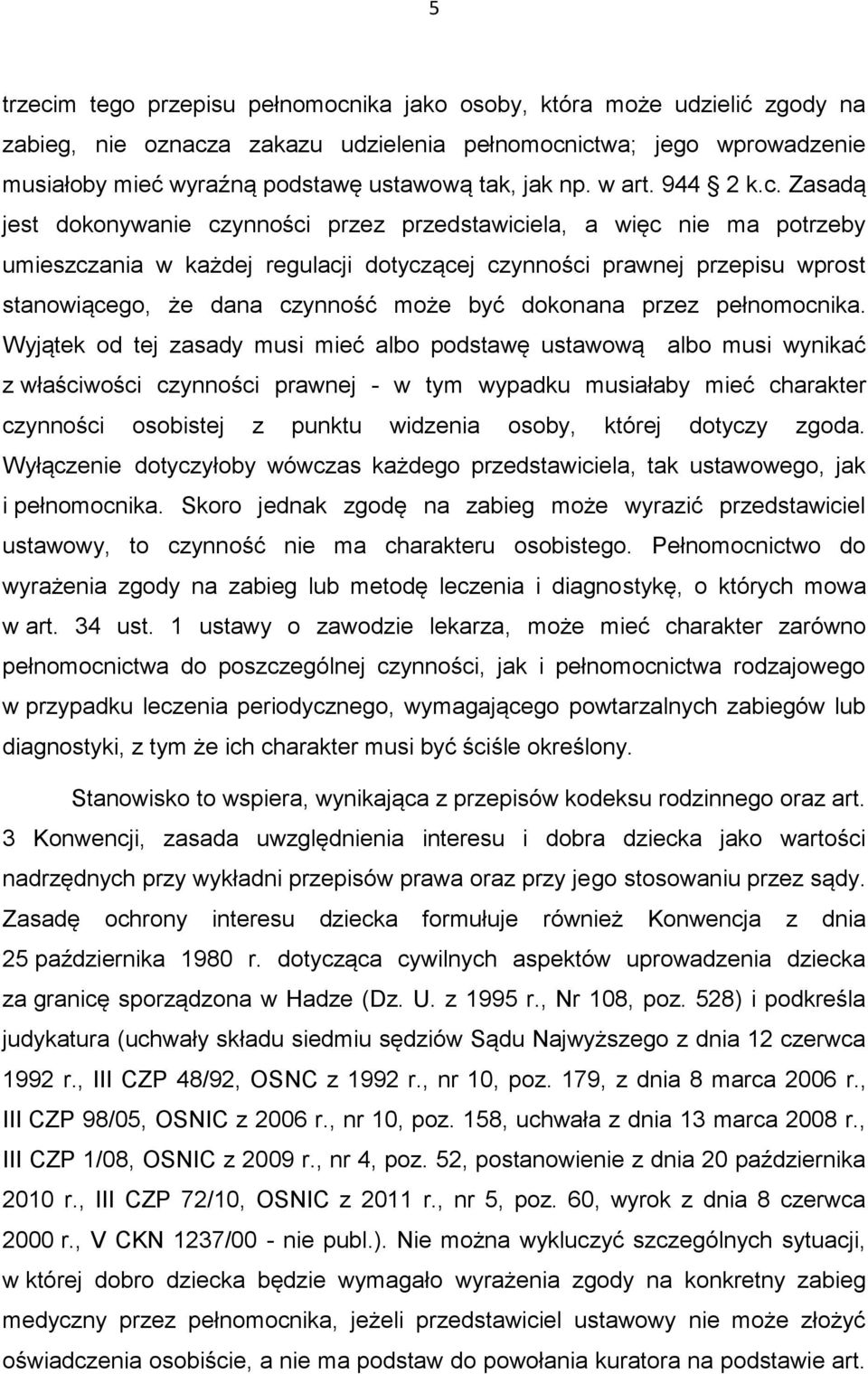 Zasadą jest dokonywanie czynności przez przedstawiciela, a więc nie ma potrzeby umieszczania w każdej regulacji dotyczącej czynności prawnej przepisu wprost stanowiącego, że dana czynność może być