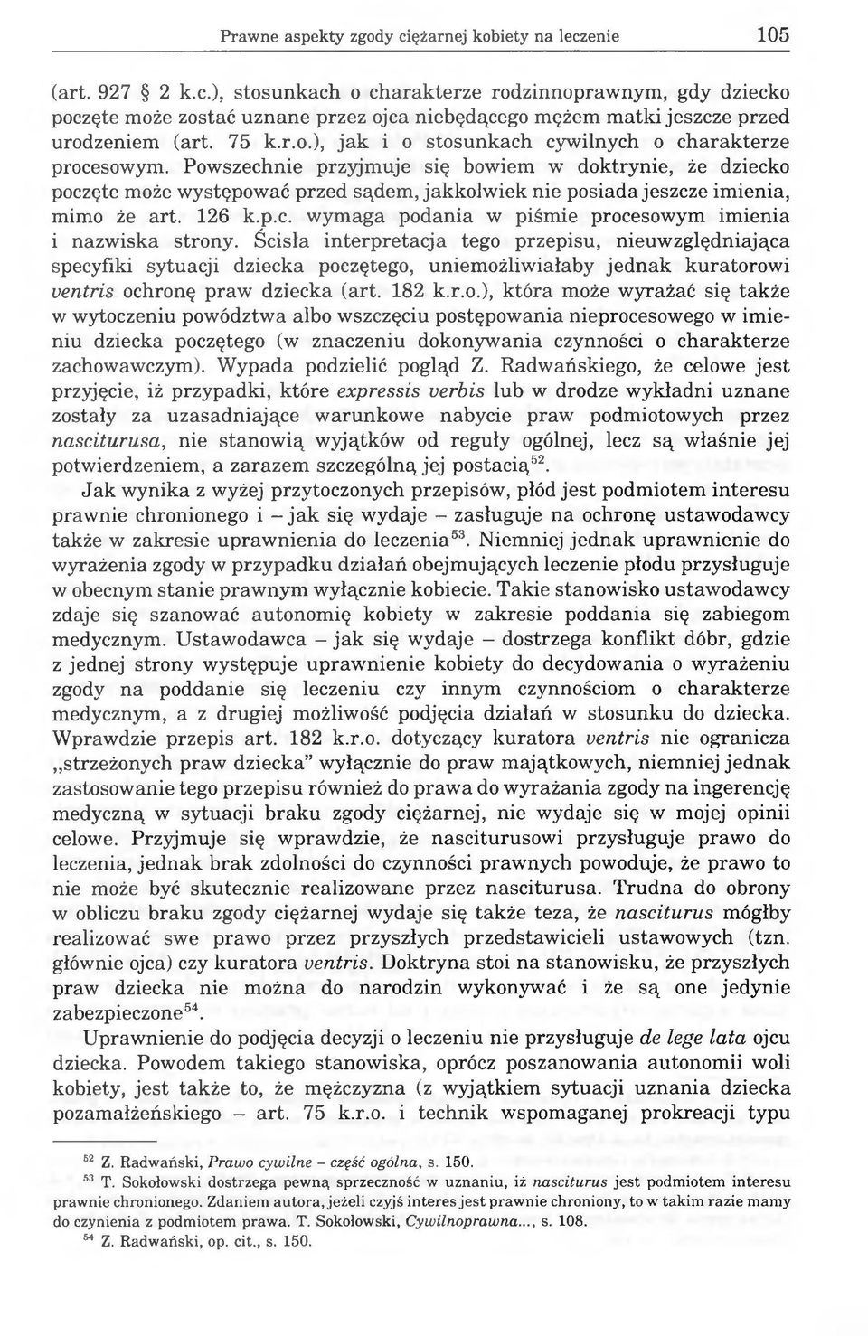 Powszechnie przyjmuje się bowiem w doktrynie, że dziecko poczęte może występować przed sądem, jakkolwiek nie posiada jeszcze imienia, mimo że art. 126 k.p.c. wymaga podania w piśmie procesowym imienia i nazwiska strony.