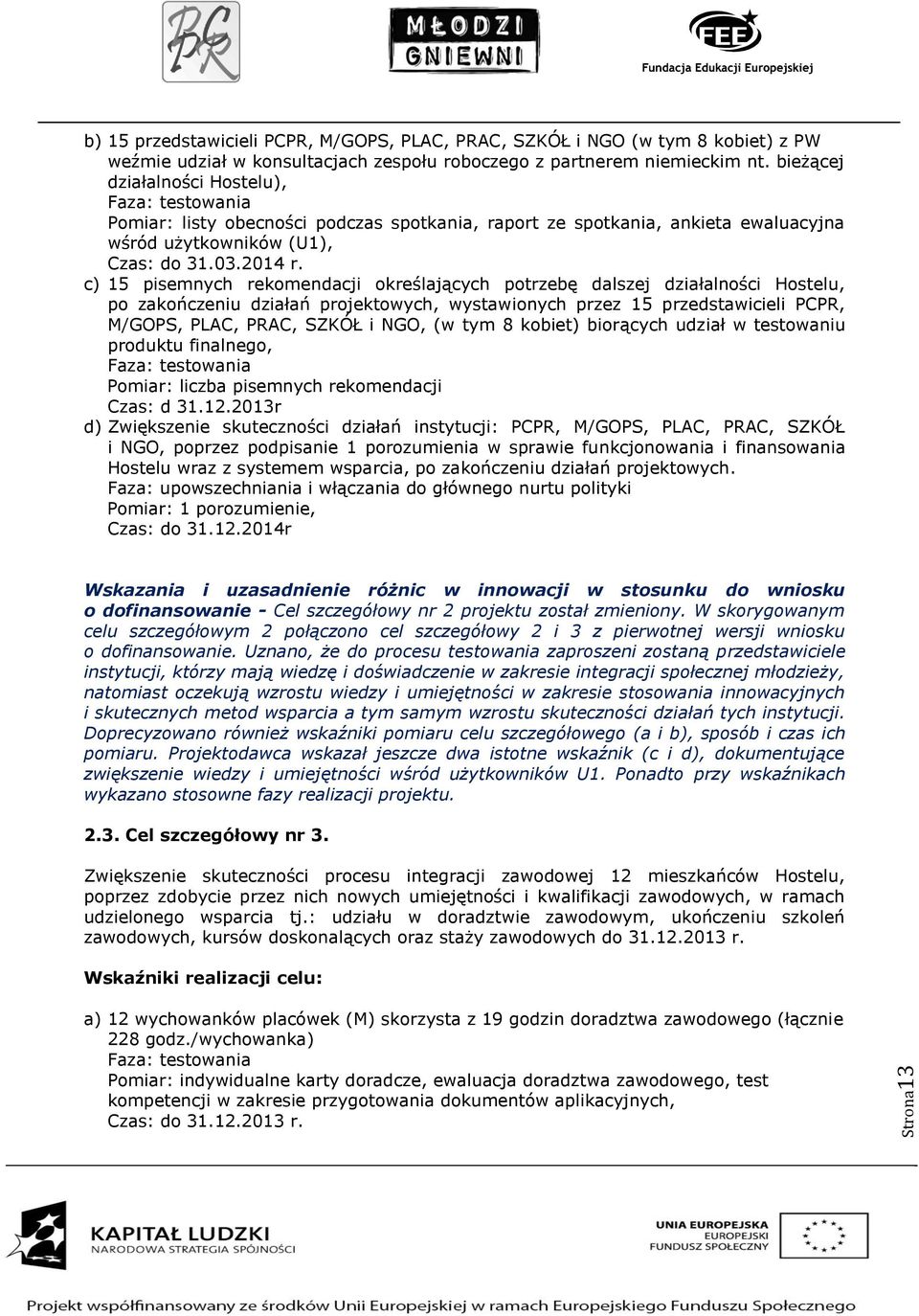 c) 15 pisemnych rekomendacji określających potrzebę dalszej działalności Hostelu, po zakończeniu działań projektowych, wystawionych przez 15 przedstawicieli PCPR, M/GOPS, PLAC, PRAC, SZKÓŁ i NGO, (w