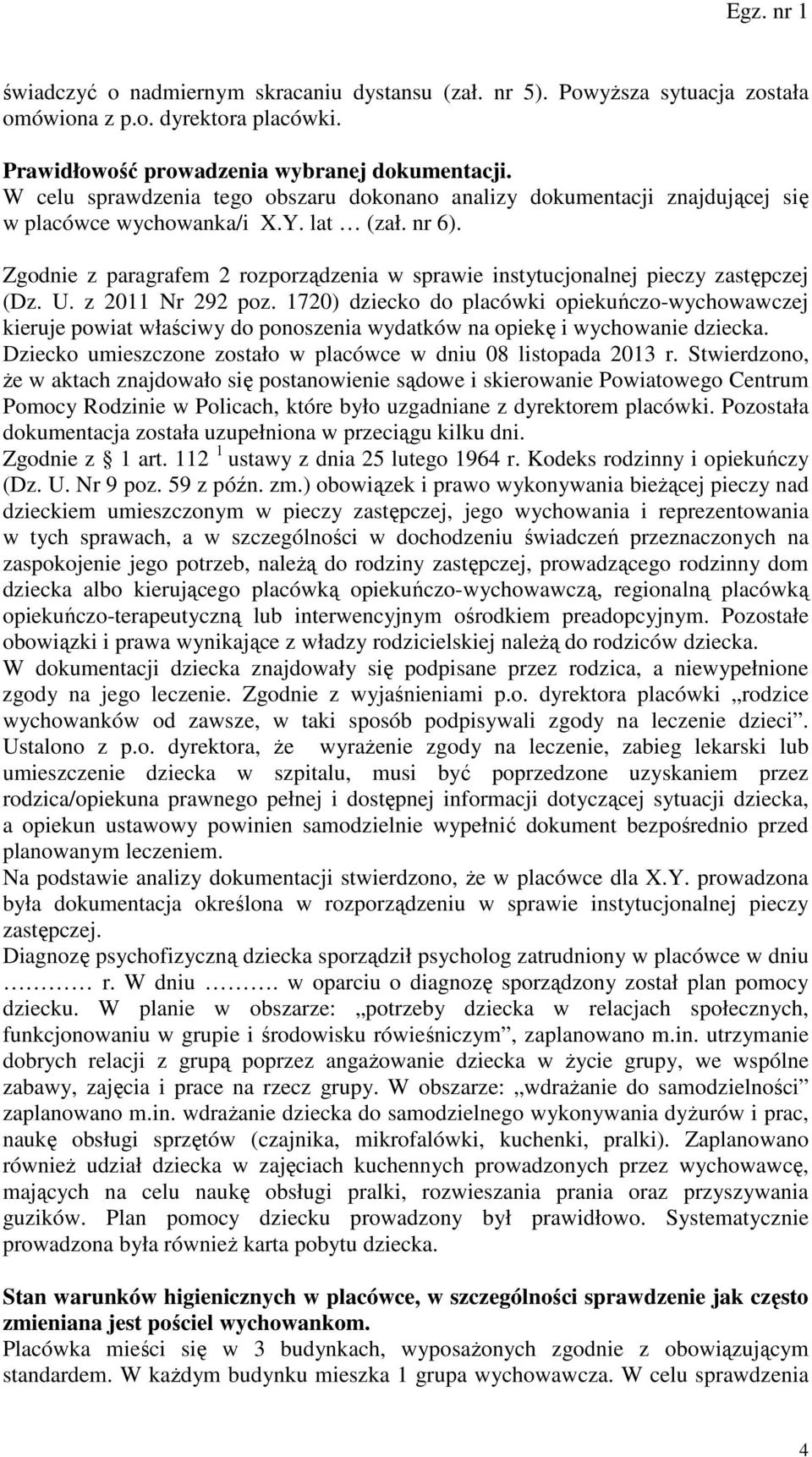 Zgodnie z paragrafem 2 rozporządzenia w sprawie instytucjonalnej pieczy zastępczej (Dz. U. z 2011 Nr 292 poz.