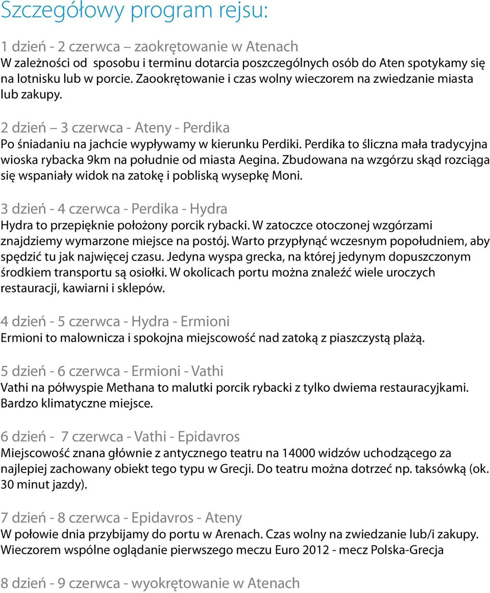 Perdika to śliczna mała tradycyjna wioska rybacka 9km na południe od miasta Aegina. Zbudowana na wzgórzu skąd rozciąga się wspaniały widok na zatokę i pobliską wysepkę Moni.