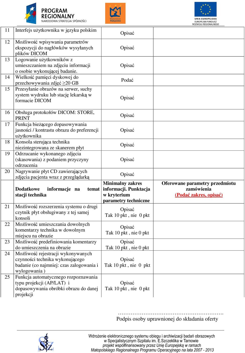 14 Wielkość pamięci dyskowej do przechowywania zdjęć 20 GB 15 Przesyłanie obrazów na serwer, suchy system wydruku lub stację lekarską w formacie DICOM 16 Obsługa protokołów DICOM: STORE, PRINT 17