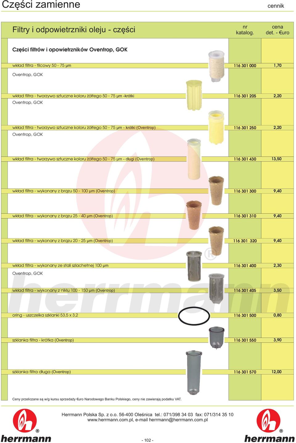 50-100 μm (Oventrop) 116 301 300 9,40 wkład filtra - wykonany z brązu 25-40 μm (Oventrop) 116 301 310 9,40 wkład filtra - wykonany z brązu 20-25 μm (Oventrop) 116 301 320 9,40 wkład filtra - wykonany