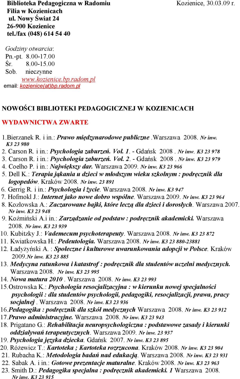 warszawa 2008. Nr inw. K3 23 980 2. Carson R. i in.: Psychologia zaburzeń. Vol. 1. - Gdańsk 2008. Nr inw. K3 23 978 3. Carson R. i in.: Psychologia zaburzeń. Vol. 2. - Gdańsk 2008. Nr inw. K3 23 979 4.