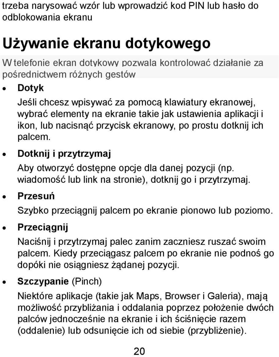 Dotknij i przytrzymaj Aby otworzyć dostępne opcje dla danej pozycji (np. wiadomość lub link na stronie), dotknij go i przytrzymaj. Przesuń Szybko przeciągnij palcem po ekranie pionowo lub poziomo.