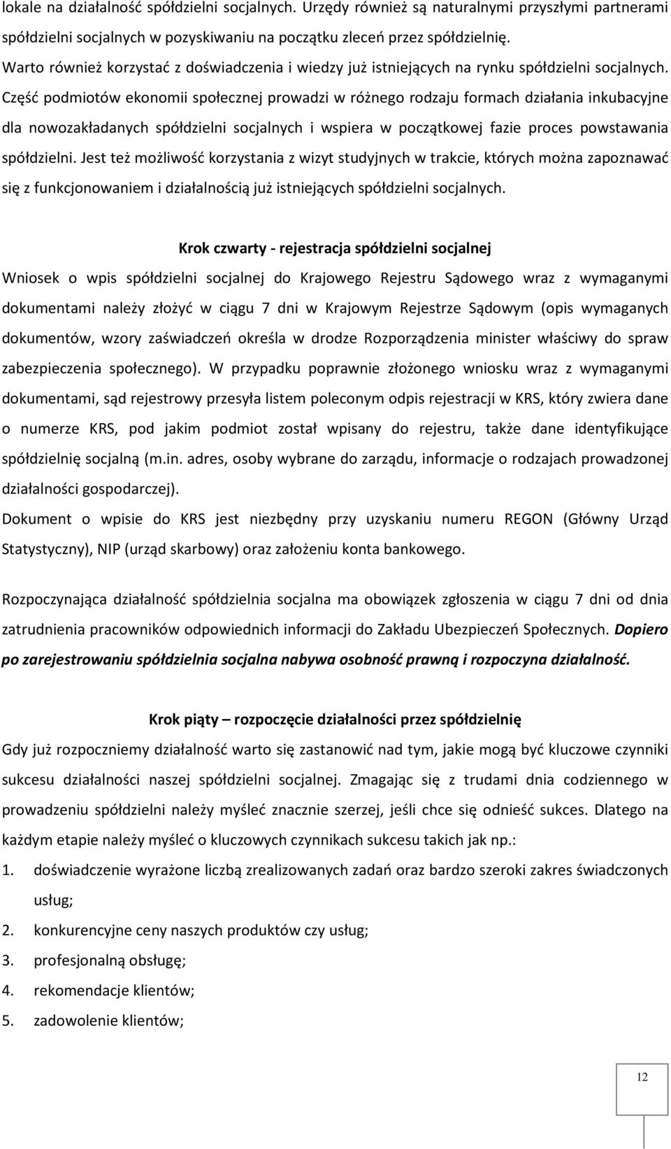 Część podmiotów ekonomii społecznej prowadzi w różnego rodzaju formach działania inkubacyjne dla nowozakładanych spółdzielni socjalnych i wspiera w początkowej fazie proces powstawania spółdzielni.