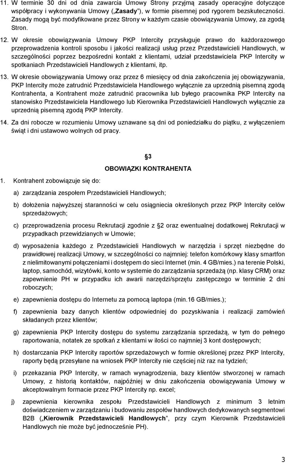 W okresie obowiązywania Umowy PKP Intercity przysługuje prawo do każdorazowego przeprowadzenia kontroli sposobu i jakości realizacji usług przez Przedstawicieli Handlowych, w szczególności poprzez