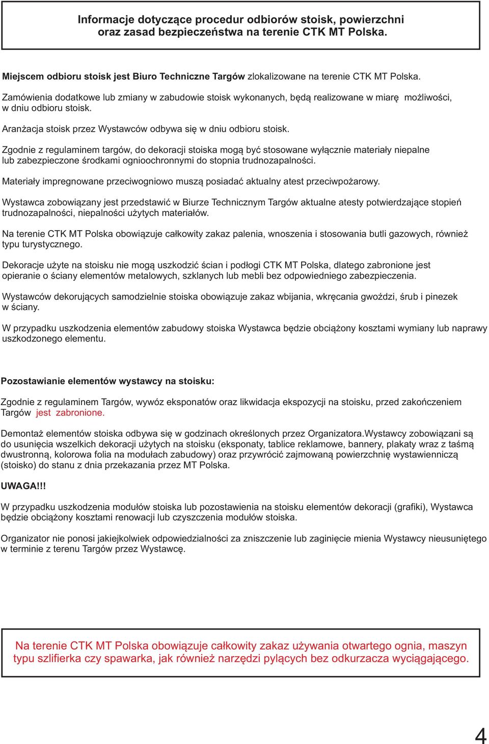 Zamówienia dodatkowe lub zmiany w zabudowie stoisk wykonanych, będą realizowane w miarę możliwości, w dniu odbioru stoisk. Aranżacja stoisk przez Wystawców odbywa się w dniu odbioru stoisk.