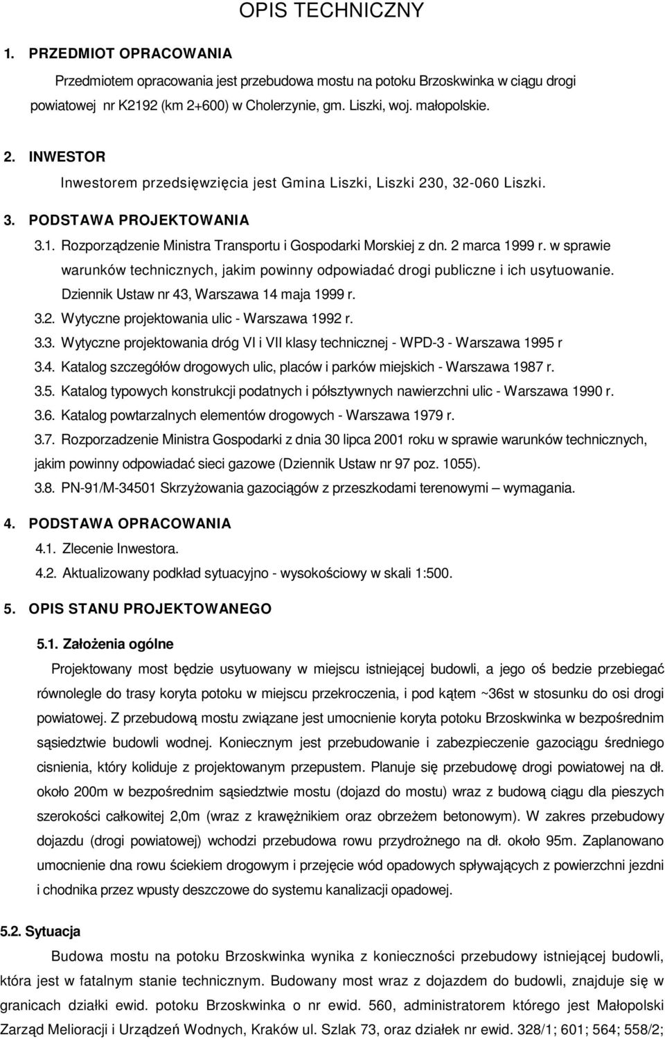 w sprawie warunków technicznych, jakim powinny odpowiadać drogi publiczne i ich usytuowanie. Dziennik Ustaw nr 43, Warszawa 14 maja 1999 r. 3.. Wytyczne projektowania ulic - Warszawa 199 r. 3.3. Wytyczne projektowania dróg VI i VII klasy technicznej - WPD-3 - Warszawa 1995 r 3.